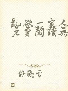 乱欲一家人小说免费阅读无删减全文