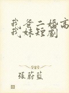我爸二婚高冷是我妹短剧 我爸二婚高冷是我妹短剧