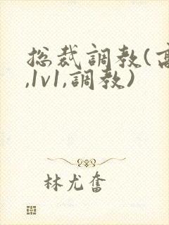 总裁调教(高h,1v1,调教) 总裁调教(高h,1v1,调教)
