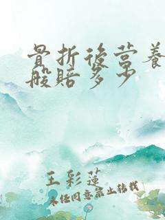 骨折后营养费一般赔多少 骨折后营养费一般赔多少