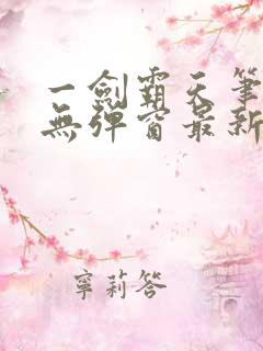 一剑霸天笔趣阁无弹窗最新章节 一剑霸天笔趣阁无弹窗最新章节