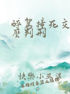 醉驾撞死交警怎么判刑