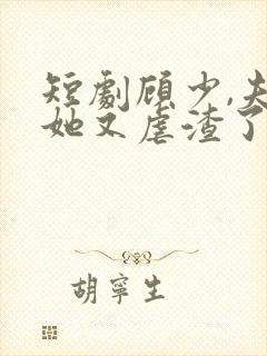 短剧顾少,夫人她又虐渣了