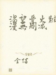 渴望爱火难耐韩漫无删减 渴望爱火难耐韩漫无删减