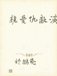 亲爱仇敌演员表 亲爱仇敌演员表