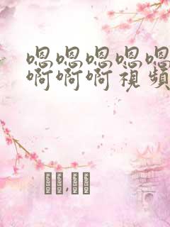 嗯嗯嗯嗯嗯啊啊啊啊啊视频