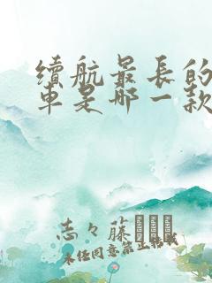 续航最长的电动车是哪一款