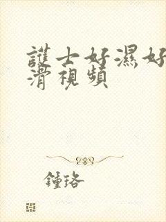 护士好湿好紧好滑视频
