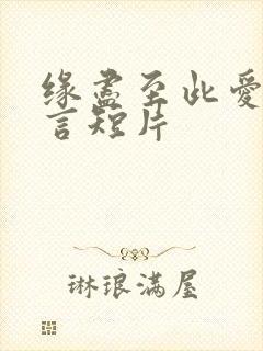 缘尽至此爱不再言短片