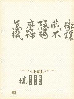 怎么隐藏微信手机号码不让人看到 怎么隐藏微信手机号码不让人看到