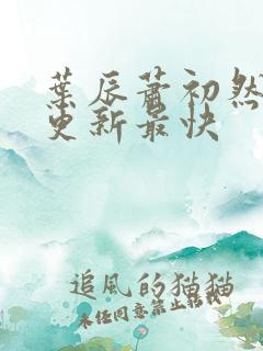叶辰萧初然最快更新最快