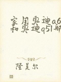 家用奥迪a6l和奥迪q5l哪个好 家用奥迪a6l和奥迪q5l哪个好