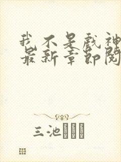 我不是戏神小说最新章节阅读