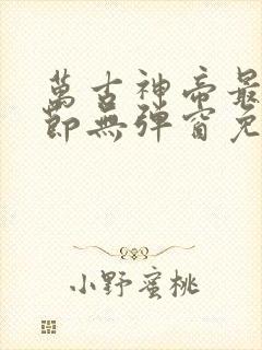 万古神帝最新章节无弹窗免费阅读