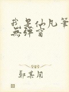 我是仙凡笔趣阁无弹窗 我是仙凡笔趣阁无弹窗
