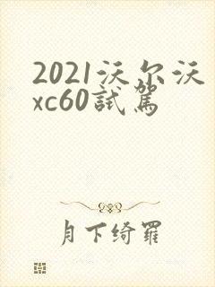 2021沃尔沃xc60试驾 2021沃尔沃xc60试驾