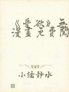 《爱欲》无删减漫画免费阅读在线