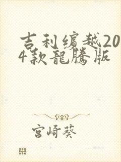 吉利缤越2024款龙腾版 吉利缤越2024款龙腾版