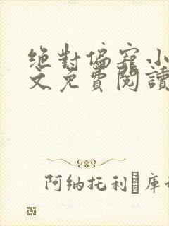 绝对偏宠小说全文免费阅读无弹窗 绝对偏宠小说全文免费阅读无弹窗