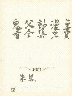 鬼父动漫免费观看全集免费观看 鬼父动漫免费观看全集免费观看