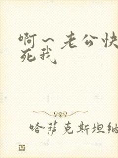啊~老公快点操死我 啊~老公快点操死我