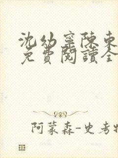 沈幼宁陈东小说免费阅读全文无弹窗 沈幼宁陈东小说免费阅读全文无弹窗
