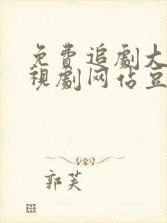 免费追剧大全电视剧网站豆角