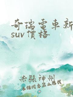 奇瑞电车新能源suv价格