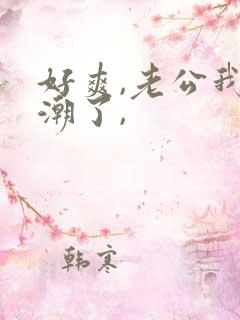 好爽,老公我高潮了,