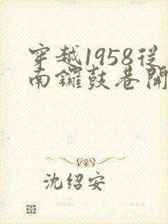 穿越1958从南锣鼓巷开始发家致富