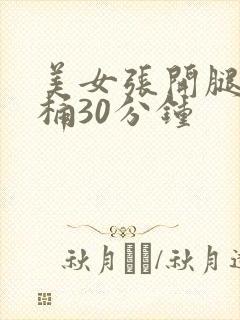 美女张开腿让我桶30分钟