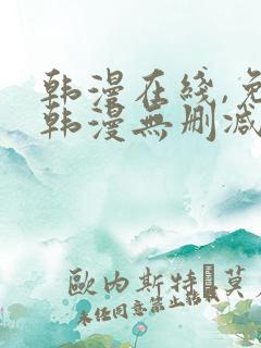 韩漫在线,免费韩漫无删减动漫大全,每日