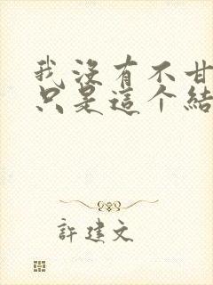 我没有不甘心,只是这个结局 我没有不甘心,只是这个结局