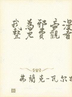 我为邪帝漫画完整免费观看 我为邪帝漫画完整免费观看