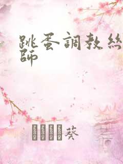 跳蛋调教丝袜老师