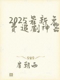 2025最新免费追剧神器app下载