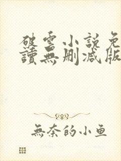 破云小说免费阅读无删减版 破云小说免费阅读无删减版