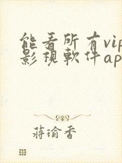 能看所有vip影视软件app 能看所有vip影视软件app