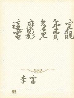 这么多年完整版电影免费观看电影