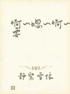 啊~嗯~啊~不要