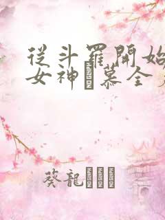 从斗罗开始俘获女神鞪慕全篇