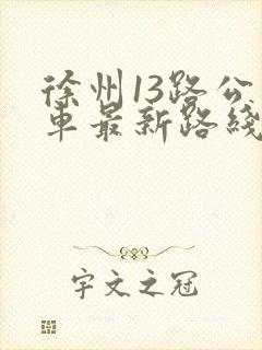 徐州13路公交车最新路线和时间表