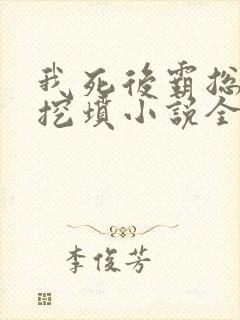 我死后霸总哭着挖坟小说全文阅读