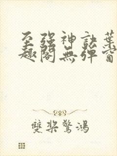 至强神诀叶风笔趣阁无弹窗 至强神诀叶风笔趣阁无弹窗