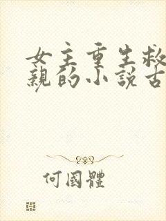 女主重生救了母亲的小说古言 女主重生救了母亲的小说古言