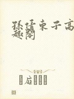 孙倩东子高义笔趣阁