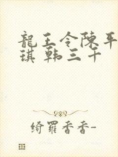 龙王令陈平苏雨琪 韩三千