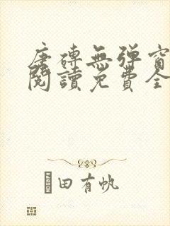 唐砖无弹窗全文阅读免费全文 唐砖无弹窗全文阅读免费全文