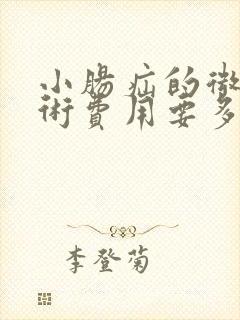 小肠疝的微创手术费用要多少 小肠疝的微创手术费用要多少