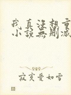我真没想重生啊小说无删减正版在线阅读 我真没想重生啊小说无删减正版在线阅读